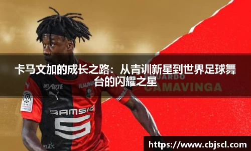 意昂体育卡马文加的成长之路：从青训新星到世界足球舞台的闪耀之星